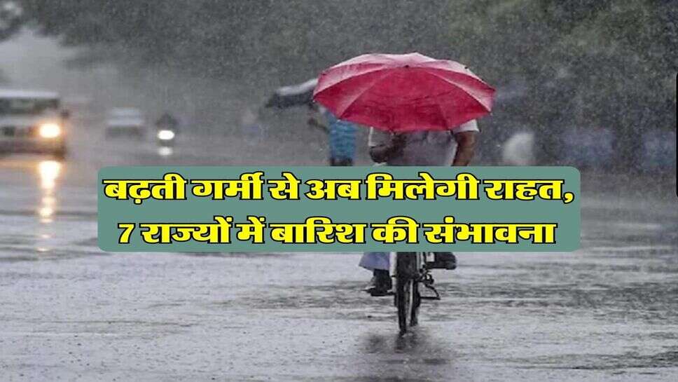 IMD Rain Alert : बढ़ती गर्मी से अब मिलेगी राहत, 7 राज्यों में बारिश की संभावना