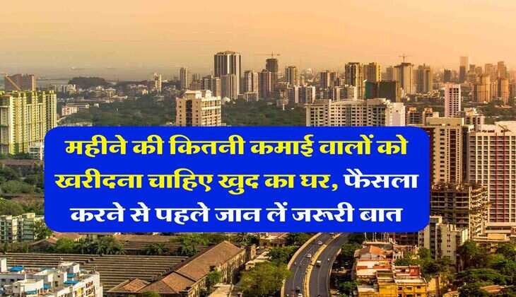Home Loan EMI : महीने की कितनी कमाई वालों को खरीदना चाहिए खुद का घर, फैसला करने से पहले जान लें जरूरी बात