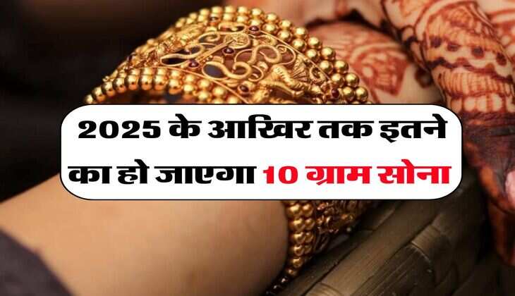 Gold Rate : 2025 के आखिर तक इतने का हो जाएगा 10 ग्राम सोना
