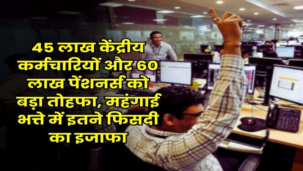 DA Hike : 45 लाख केंद्रीय कर्मचारियों और 60 लाख पेंशनर्स को बड़ा तोहफा, महंगाई भत्ते में इतने फिसदी का इजाफा