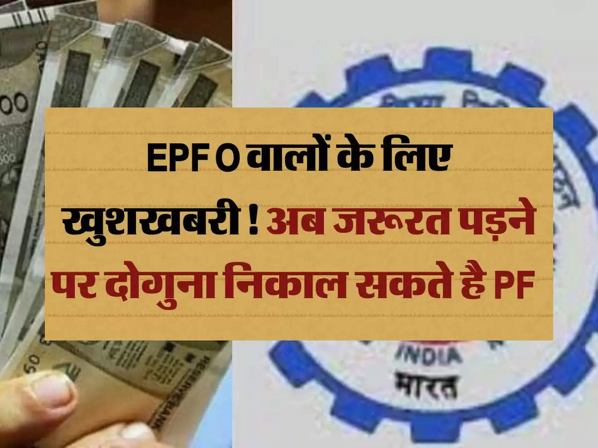 EPFO वालों के लिए खुशखबरी! अब जरूरत पड़ने पर दोगुना निकाल सकते है PF 