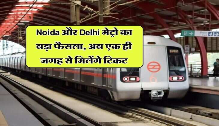 Noida और Delhi मेट्रो का बड़ा फैसला, अब एक ही जगह से मिलेंगे टिकट
