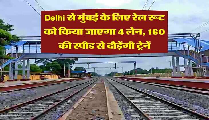 Delhi से मुंबई के लिए रेल रूट को किया जाएगा 4 लेन, 160 की स्पीड से दौड़ेंगी ट्रेनें
