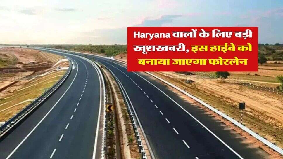 Haryana वालों के लिए बड़ी खूशखबरी, इस&nbsp;हाईवे को बनाया जाएगा फोरलेन