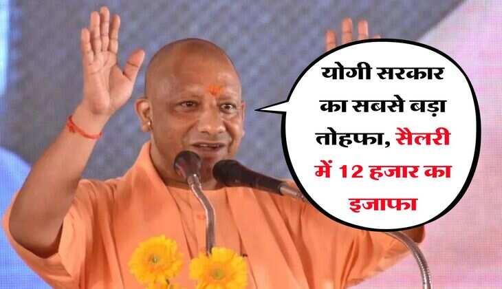 योगी सरकार का सबसे बड़ा तोहफा, सैलरी में 12 हजार का इजाफा