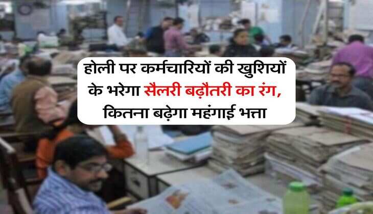 DA Hike : होली पर कर्मचारियों की खुशियों के भरेगा सैलरी बढ़ौतरी का रंग, कितना बढ़ेगा महंगाई भत्ता