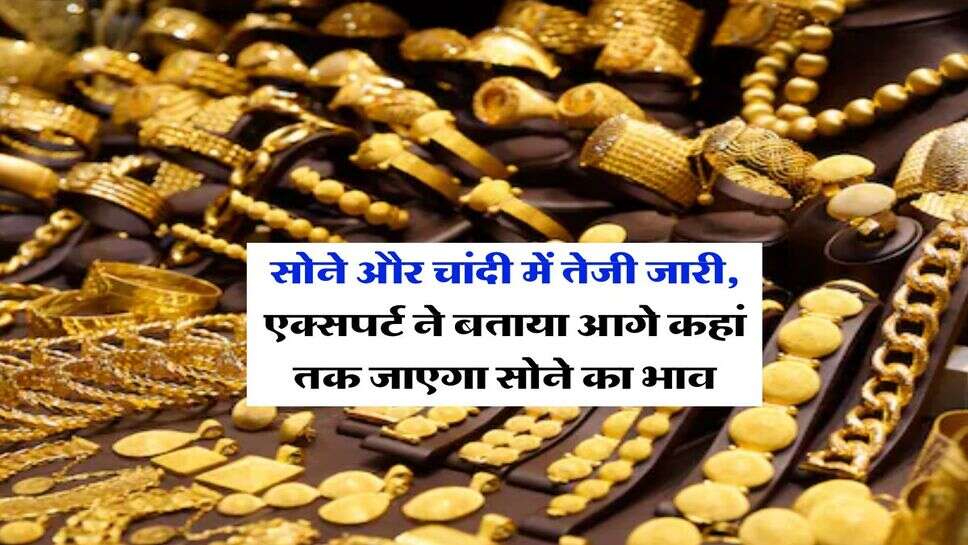 Gold-Silver Rate : सोने और चांदी में तेजी जारी, एक्सपर्ट ने बताया आगे कहां तक जाएगा सोने का भाव
