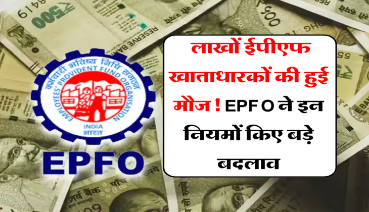 EPF Account: लाखों ईपीएफ खाताधारकों की हुई मौज! EPFO ने इन नियमों किए बड़े बदलाव, जानें पूरी डिटेल