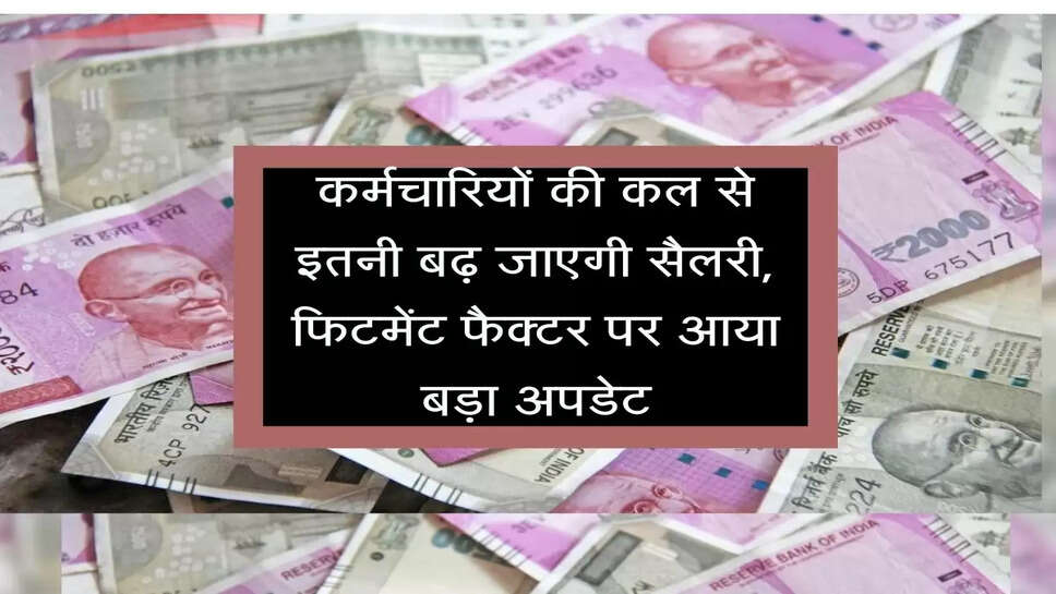 Fitment Factor : कर्मचारियों की कल से इतनी बढ़ जाएगी सैलरी, फिटमेंट फैक्टर पर आया बड़ा अपडेट