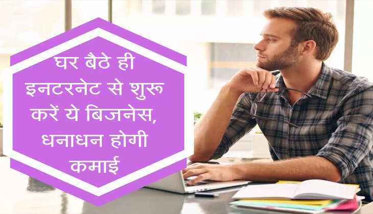 Internet Business : घर बैठे ही इनटरनेट से शुरू करें ये बिजनेस, धनाधन होगी कमाई, जानिए प्रोसेस