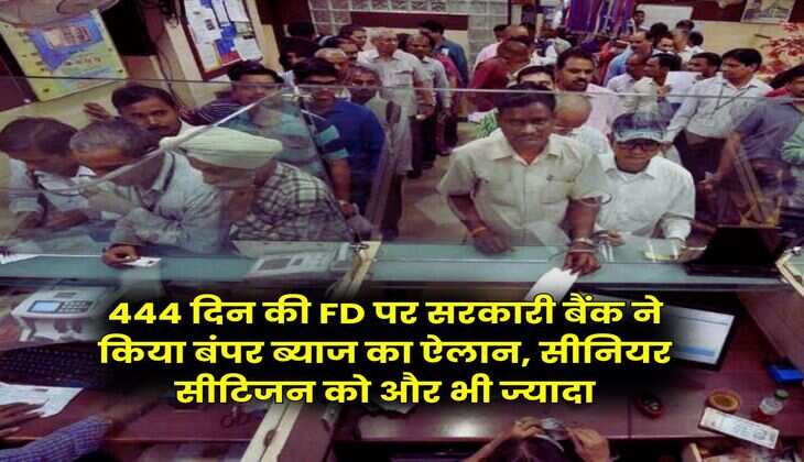 444 दिन की FD पर सरकारी बैंक ने किया बंपर ब्याज का ऐलान, सीनियर सीटिजन को और भी ज्यादा