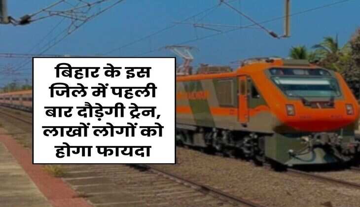 Bihar Railway : बिहार के इस जिले में पहली बार दौड़ेगी ट्रेन, लाखों लोगों को होगा फायदा
