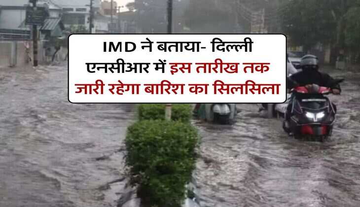 IMD ने बताया- दिल्ली एनसीआर में इस तारीख तक जारी रहेगा बारिश का सिलसिला