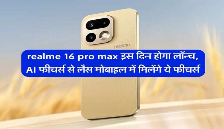 realme 16 pro max इस दिन होगा लॉन्च, AI फीचर्स से लैस मोबाइल में मिलेंगे ये फीचर्स
