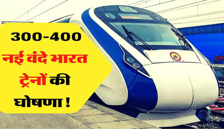 Indian Railway- रेल यात्रियों के लिए बड़ी खुशखबरी, 300-400 नई वंदे भारत ट्रेनों की घोषणा!  