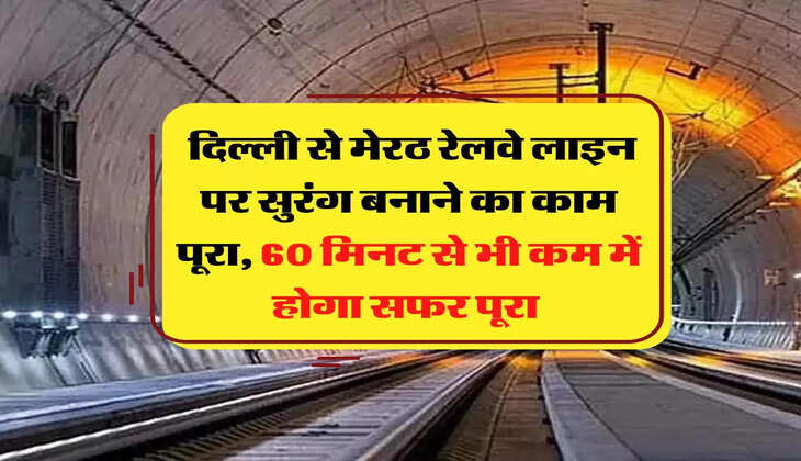 Indian Railways: दिल्ली से मेरठ रेलवे लाइन पर सुरंग बनाने का काम पूरा, 60 मिनट से भी कम में होगा सफर पूरा 