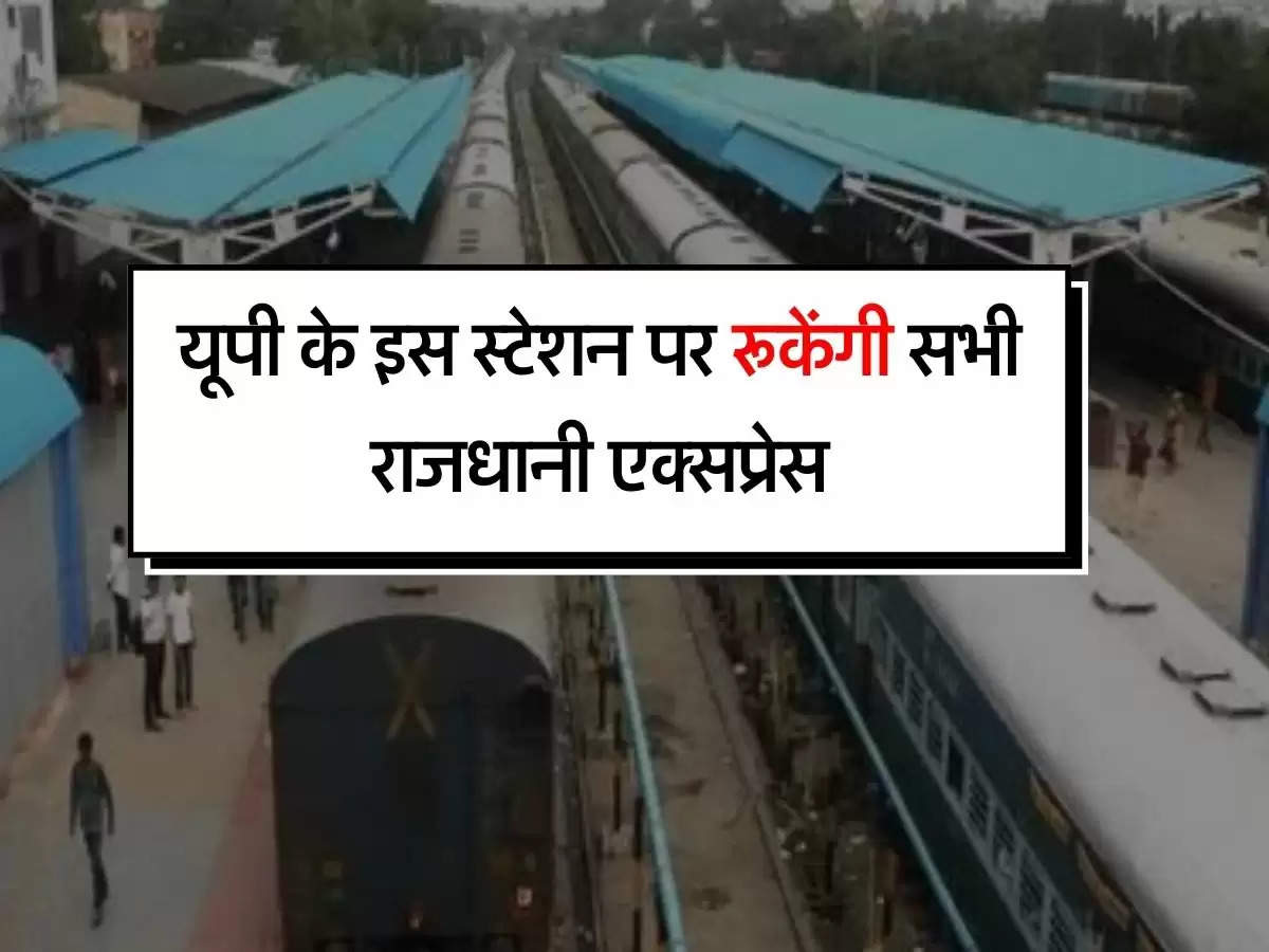 UP Railway : कानपुर सेंट्रल के बाद यूपी के इस स्टेशन पर रूकेंगी सभी राजधानी एक्सप्रेस