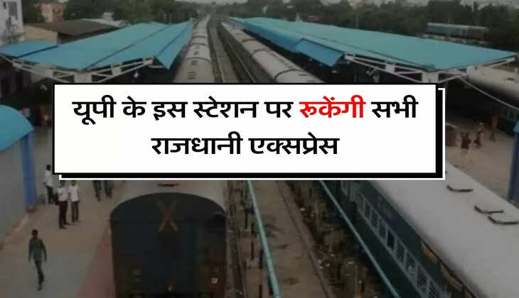 UP Railway : कानपुर सेंट्रल के बाद यूपी के इस स्टेशन पर रूकेंगी सभी राजधानी एक्सप्रेस
