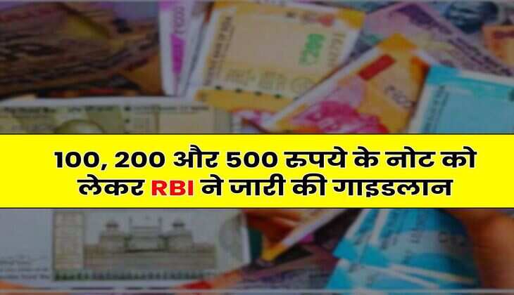 Currency Notes : 100, 200 और 500 रुपये के नोट को लेकर RBI ने जारी की गाइडलान
