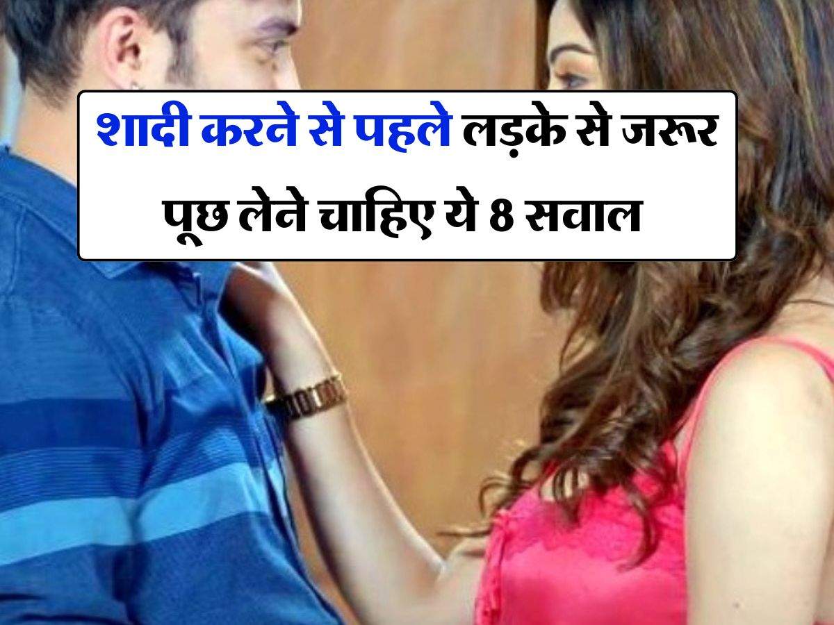 Marriage tips : शादी करने से पहले लड़के से जरूर पूछ लेने चाहिए ये 8 सवाल