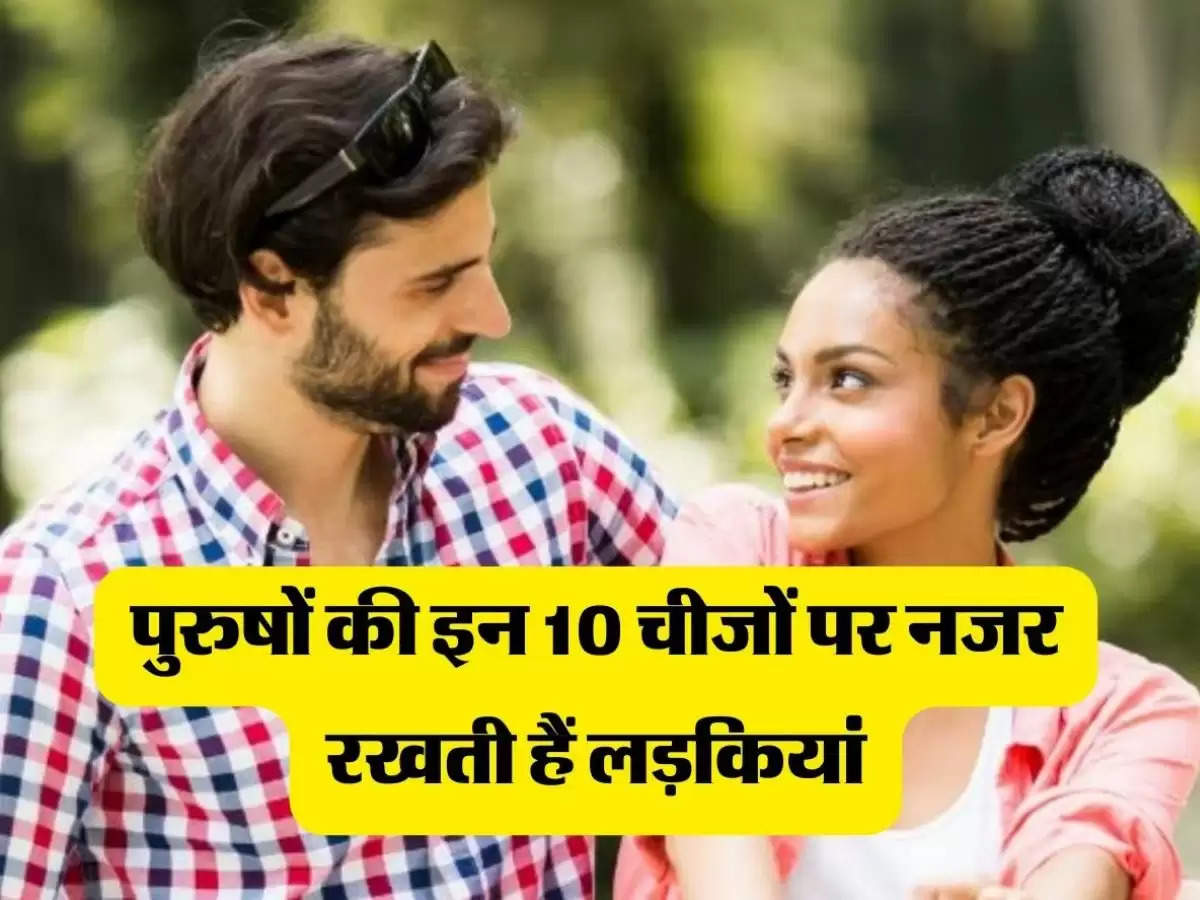 Relationship Tips: पुरुषों की इन 10 चीजों पर नजर रखती हैं लड़कियां, खुद किया खुलासा