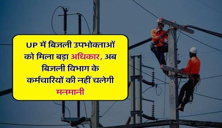 UP में बिजली उपभोक्ताओं को मिला बड़ा अधिकार, अब बिजली विभाग के कर्मचारियों की नहीं चलेगी मनमानी