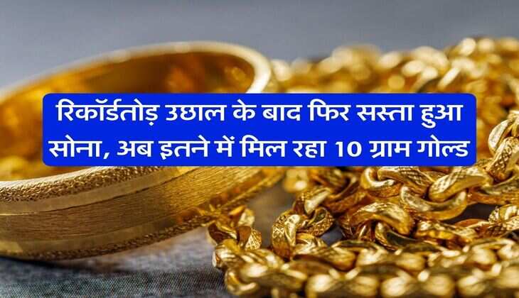 Gold Price : रिकॉर्डतोड़ उछाल के बाद फिर सस्ता हुआ सोना, अब इतने में मिल रहा 10 ग्राम गोल्ड