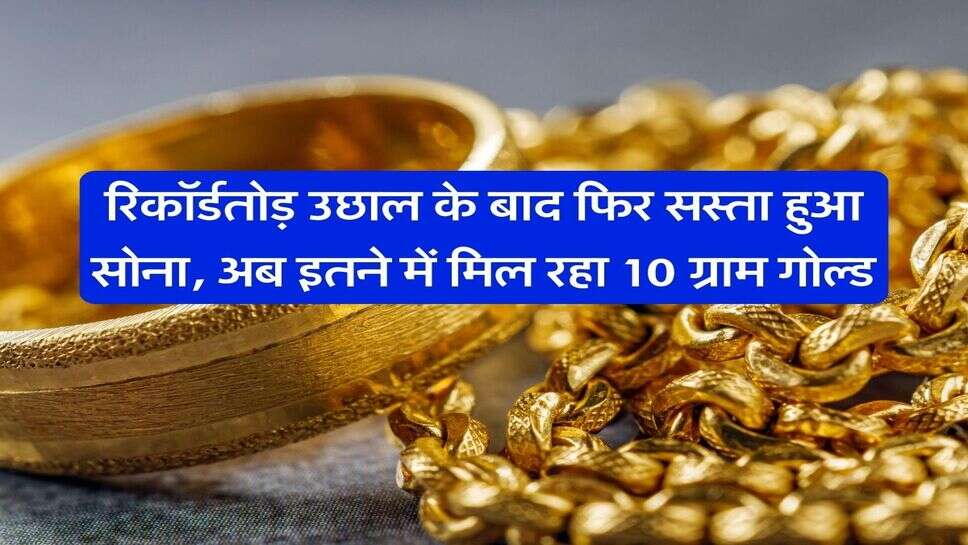 Gold Price : रिकॉर्डतोड़ उछाल के बाद फिर सस्ता हुआ सोना, अब इतने में मिल रहा 10 ग्राम गोल्ड