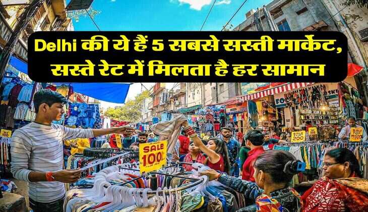 Delhi की ये हैं 5 सबसे सस्ती मार्केट, सस्ते रेट में मिलता है हर सामान