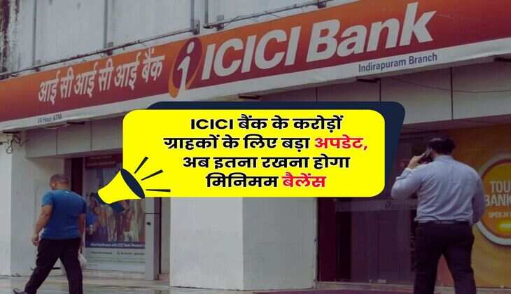 ICICI बैंक के करोड़ों ग्राहकों के लिए बड़ा अपडेट, अब इतना रखना होगा मिनिमम बैलेंस