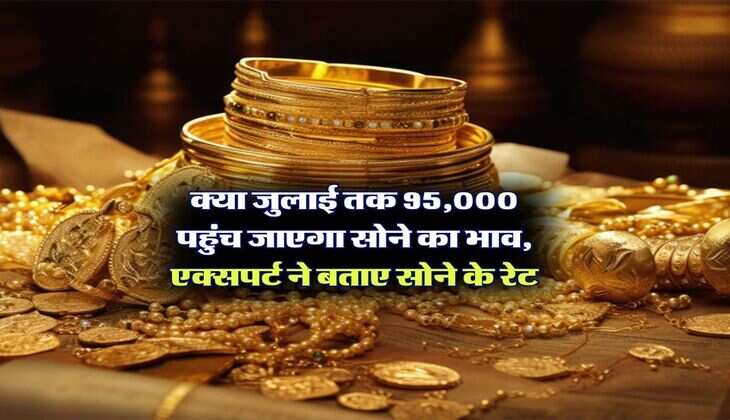 Gold Rate Hike : क्या जुलाई तक 95,000 पहुंच जाएगा सोने का भाव, एक्सपर्ट ने बताए सोने के रेट
