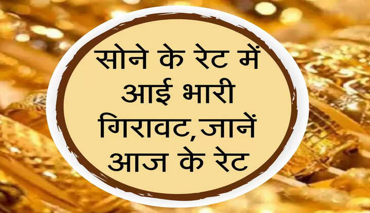 सोने के रेट में आई भारी गिरावट,जानें आज के रेट
