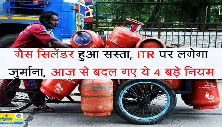lpg cylinder गैस सिलेंडर हुआ सस्ता, ITR पर लगेगा जुर्माना, आज से बदल गए ये 4 बड़े नियम