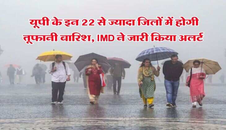 UP Rain Alert : यूपी के इन 22 से ज्यादा जिलों में होगी तूफानी बारिश, IMD ने जारी किया अलर्ट