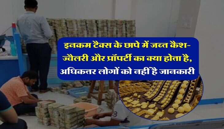 Income Tax Raid : इनकम टैक्स के छापे में जब्त कैश-ज्वैलरी और प्रॉपर्टी का क्या होता है, अधिकतर लोगों को नहीं है जानकारी