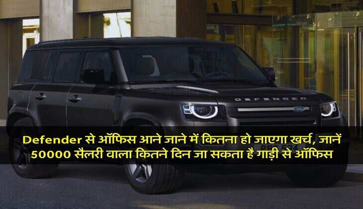 Defender से ऑफिस आने जाने में कितना हो जाएगा खर्च, जानें 50000 सैलरी वाला कितने दिन जा सकता है गाड़ी से ऑफिस