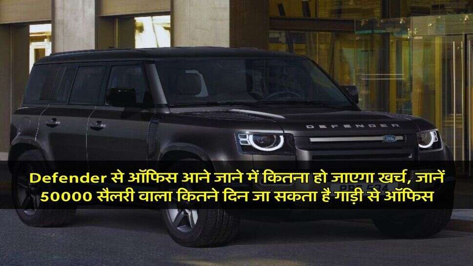 Defender से ऑफिस आने जाने में कितना हो जाएगा खर्च, जानें 50000 सैलरी वाला कितने दिन जा सकता है गाड़ी से ऑफिस