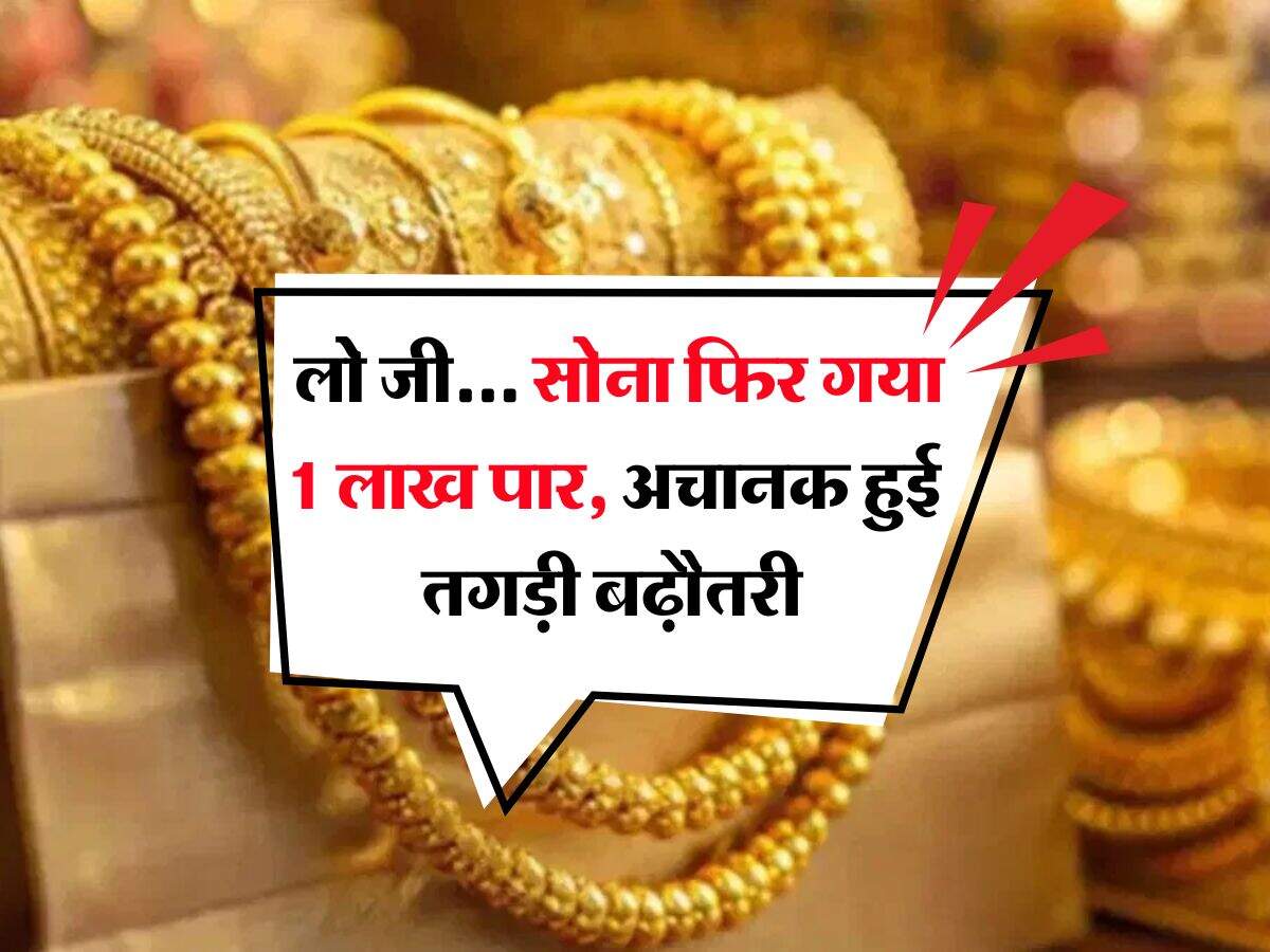 Gold Rate Hike : लो जी... सोना फिर गया 1 लाख पार, अचानक हुई तगड़ी बढ़ौतरी