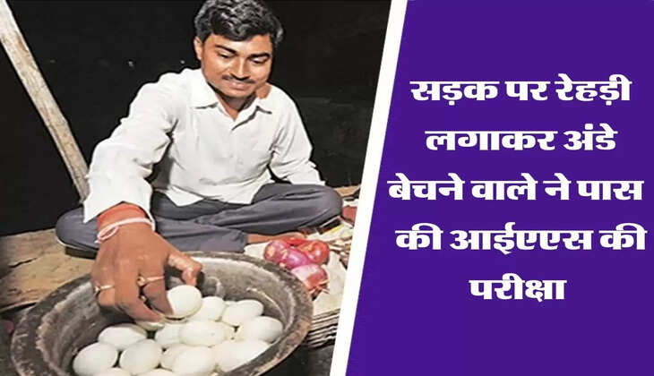  सड़क पर रेहड़ी लगाकर अंडे बेचने वाले ने पास कर दी सबसे बड़ी परीक्षा, मिली IAS की कुर्सी 