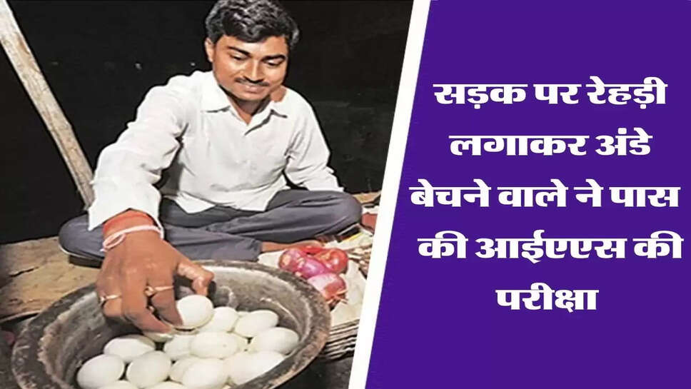 सड़क पर रेहड़ी लगाकर अंडे बेचने वाले ने पास कर दी सबसे बड़ी परीक्षा, मिली IAS की कुर्सी&nbsp;