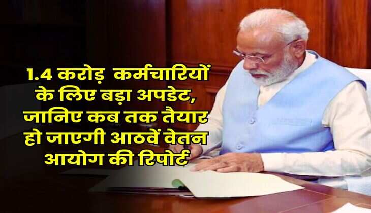 8th Pay Commission : 1.4 करोड़ सरकारी कर्मचारियों के लिए बड़ा अपडेट, जानिए कब तक तैयार हो जाएगी आठवें वेतन आयोग की रिपोर्ट