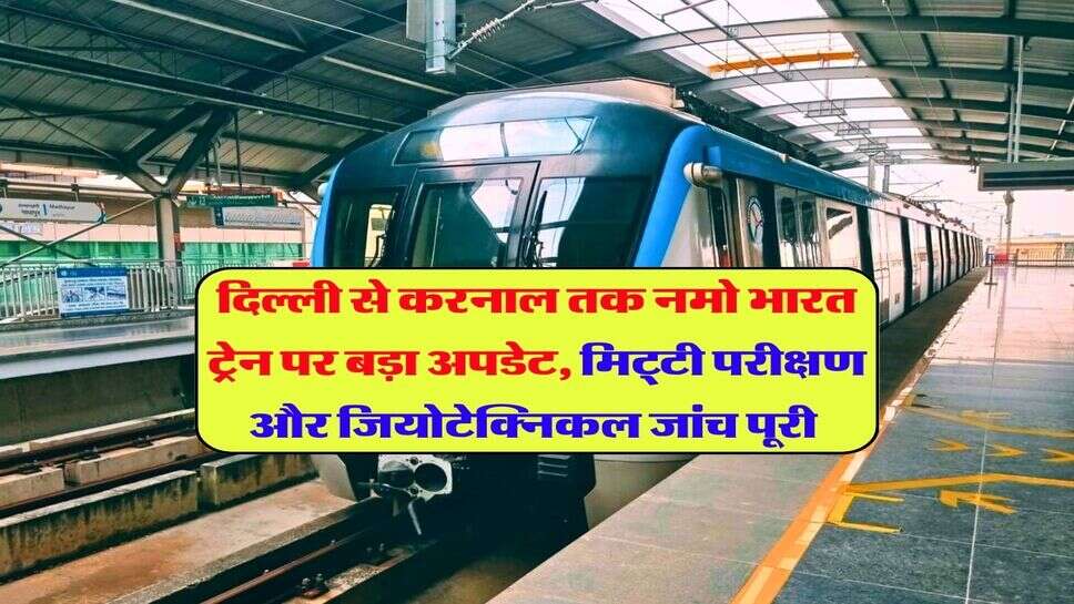 दिल्ली से करनाल तक नमो भारत ट्रेन पर बड़ा अपडेट, मिट्टी परीक्षण और जियोटेक्निकल जांच पूरी 