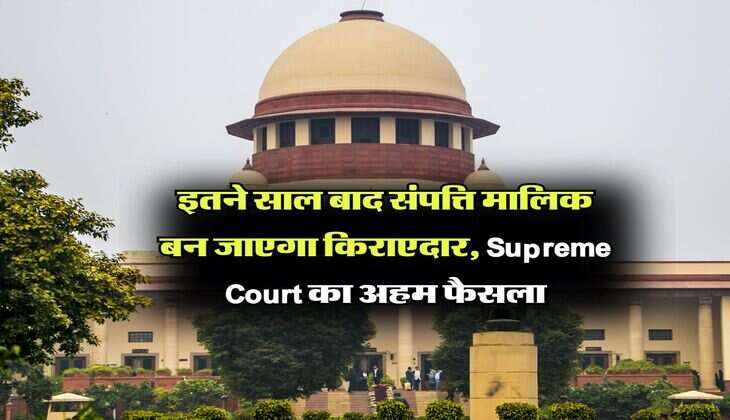 इतने साल बाद संपत्ति मालिक बन जाएगा किराएदार, Supreme Court का अहम फैसला
