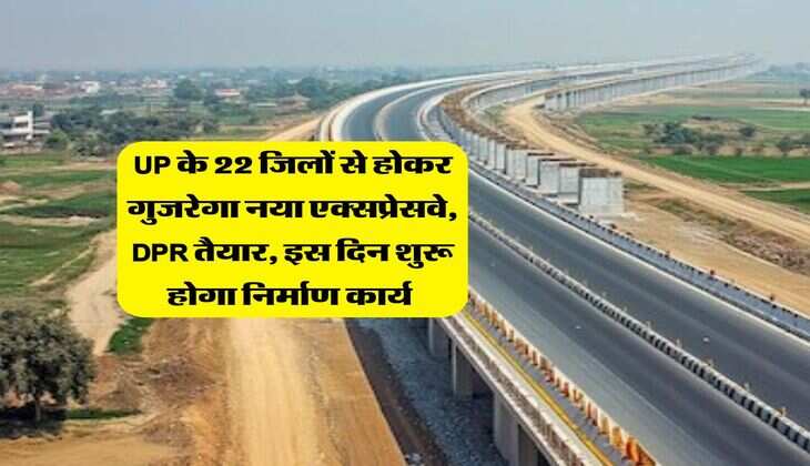 UP के 22 जिलों से होकर गुजरेगा नया एक्सप्रेसवे, DPR तैयार, इस दिन शुरू होगा निर्माण कार्य 