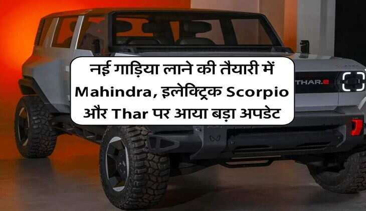 नई गाड़िया लाने की तैयारी में Mahindra, इलेक्ट्रिक Scorpio और Thar पर आया बड़ा अपडेट