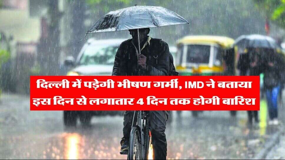 Delhi Weather : दिल्ली में पड़ेगी भीषण गर्मी, IMD ने बताया इस दिन से लगातार 4 दिन तक होगी बारिश