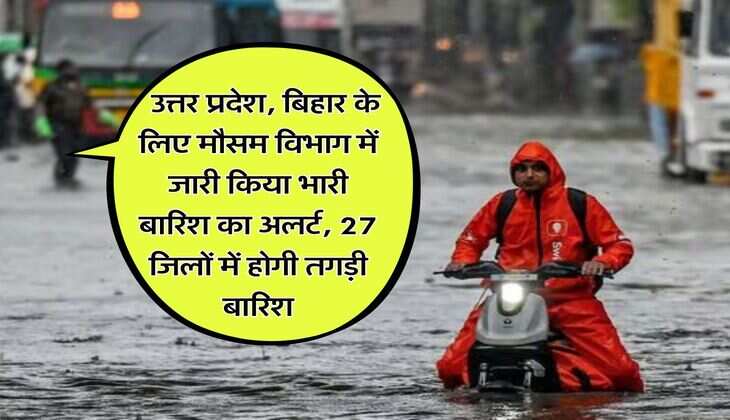 Aaj ka mausam : उत्तर प्रदेश बिहार के लिए मौसम विभाग में जारी किया भारी बारिश का अलर्ट, 27 जिलों में होगी तगड़ी बारिश