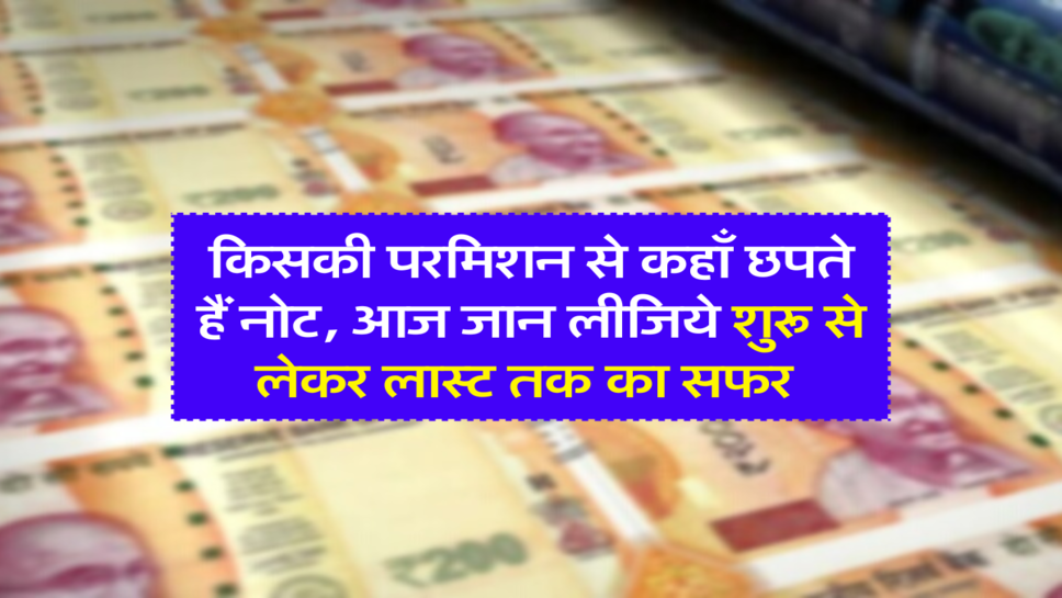 किसकी परमिशन से कहाँ छपते हैं नोट, आज जान लीजिये शुरू से लेकर लास्ट तक का सफर&nbsp;