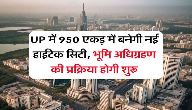 UP में 950 एकड़ में बनेगी नई हाईटेक सिटी, भूमि अधिग्रहण की प्रक्रिया होगी शुरू