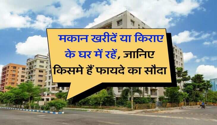 Buying Home Vs Rent : मकान खरीदें या किराए के घर में रहें, जानिए किसमे हैं फायदे का सौदा